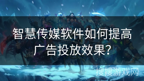 智慧传媒软件如何提高广告投放效果？