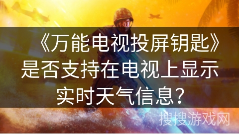 《万能电视投屏钥匙》是否支持在电视上显示实时天气信息? 《万能电视投屏钥匙》是否支持在电视上显示实时天气信息?