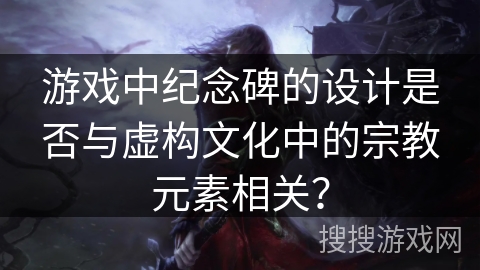 游戏中纪念碑的设计是否与虚构文化中的宗教元素相关？