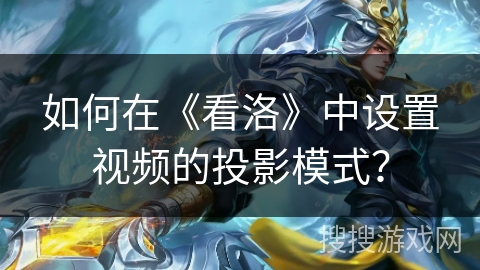 如何在《看洛》中设置视频的投影模式? 如何在《看洛》中设置视频的投影模式?