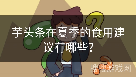 芋头条在夏季的食用建议有哪些？