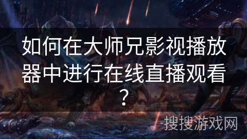 如何在大师兄影视播放器中进行在线直播观看？