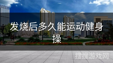 发烧后多久能运动健身操