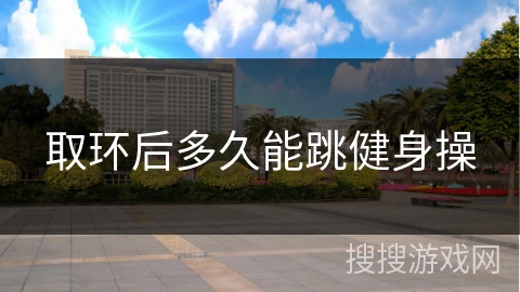 取环后多久能跳健身操