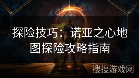探险技巧：诺亚之心地图探险攻略指南