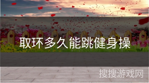 取环多久能跳健身操