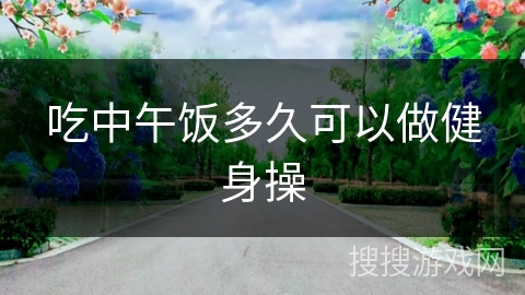 吃中午饭多久可以做健身操