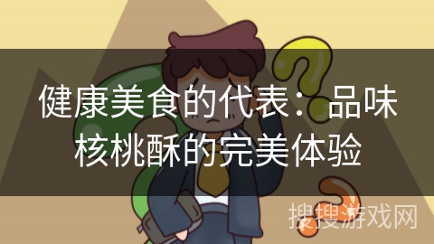 健康美食的代表:品味核桃酥的完美体验