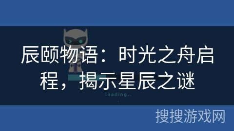 辰颐物语：时光之舟启程，揭示星辰之谜