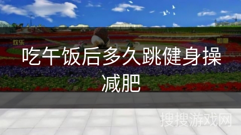 吃午饭后多久跳健身操减肥