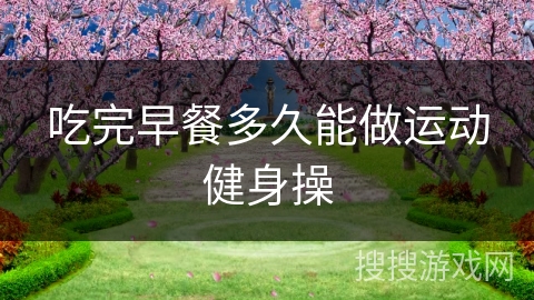 吃完早餐多久能做运动健身操