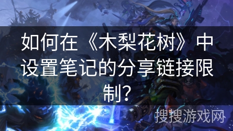 如何在《木梨花树》中设置笔记的分享链接限制？