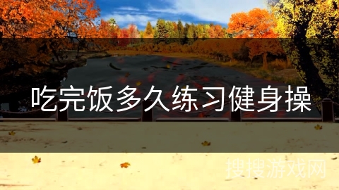 吃完饭多久练习健身操 吃完饭多久练习健身操