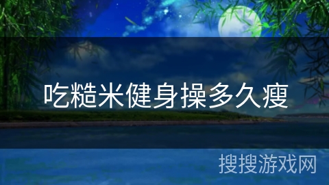 吃糙米健身操多久瘦