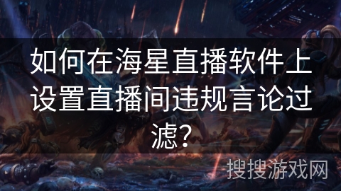 如何在海星直播软件上设置直播间违规言论过滤？