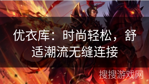 优衣库：时尚轻松，舒适潮流无缝连接