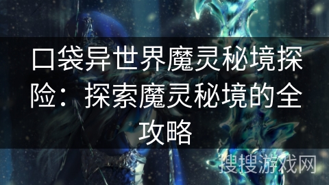口袋异世界魔灵秘境探险:探索魔灵秘境的全攻略 口袋异世界魔灵秘境探险:探索魔灵秘境的全攻略