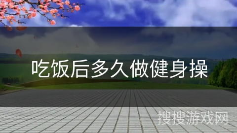 吃饭后多久做健身操 吃饭后多久做健身操
