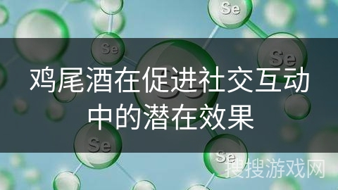 鸡尾酒在促进社交互动中的潜在效果