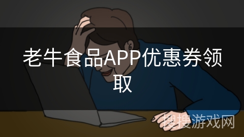 老牛食品APP优惠券领取 老牛食品APP优惠券领取