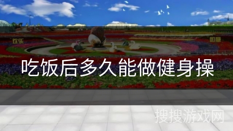 吃饭后多久能做健身操 吃饭后多久能做健身操