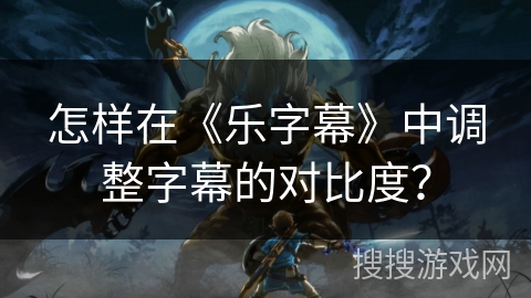 怎样在《乐字幕》中调整字幕的对比度？