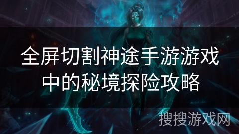 全屏切割神途手游游戏中的秘境探险攻略