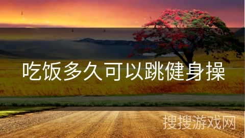 吃饭多久可以跳健身操 吃饭多久可以跳健身操