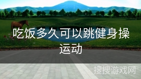 吃饭多久可以跳健身操运动