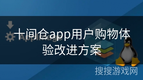 十间仓app用户购物体验改进方案