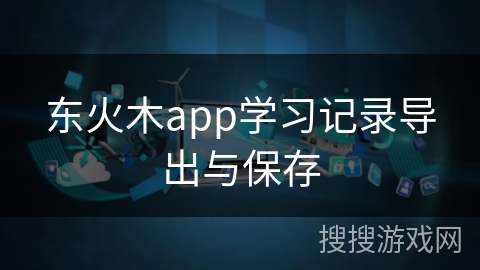 东火木app学习记录导出与保存 东火木app学习记录导出与保存
