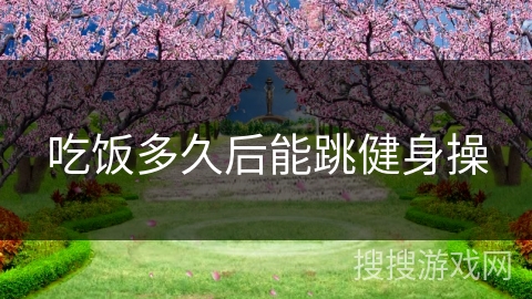 吃饭多久后能跳健身操