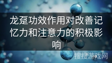 龙趸功效作用对改善记忆力和注意力的积极影响