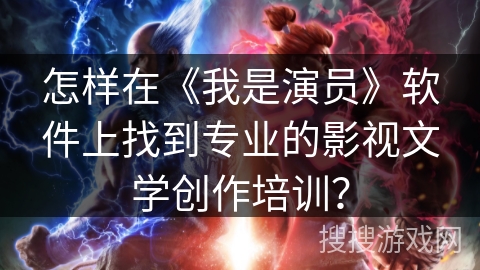 怎样在《我是演员》软件上找到专业的影视文学创作培训？