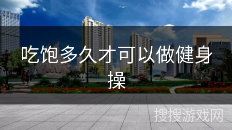 吃饱多久才可以做健身操