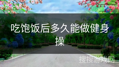 吃饱饭后多久能做健身操