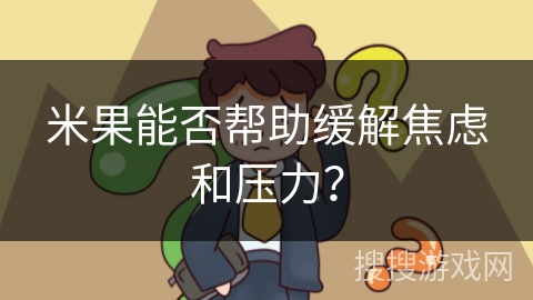米果能否帮助缓解焦虑和压力？