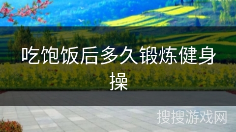 吃饱饭后多久锻炼健身操