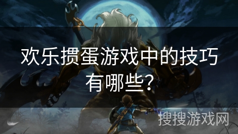 欢乐掼蛋游戏中的技巧有哪些? 欢乐掼蛋游戏中的技巧有哪些?