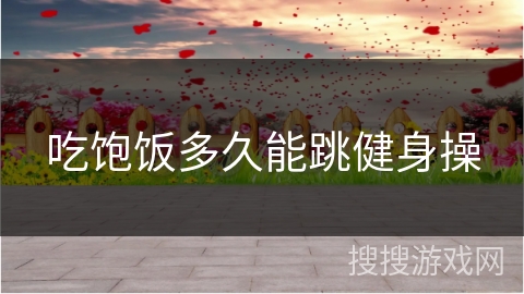 吃饱饭多久能跳健身操