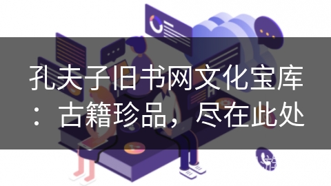 孔夫子旧书网文化宝库：古籍珍品，尽在此处