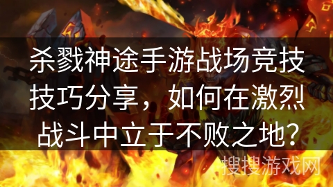 杀戮神途手游战场竞技技巧分享,如何在激烈战斗中立于不败之地? 杀戮神途手游战场竞技技巧分享,如何在激烈战斗中立于不败之地?