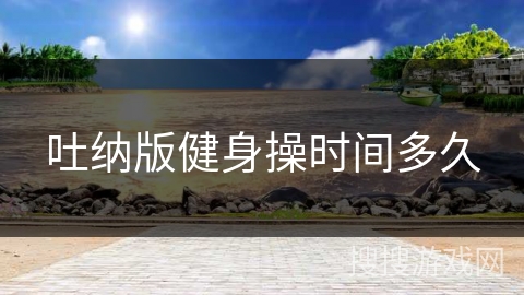 吐纳版健身操时间多久