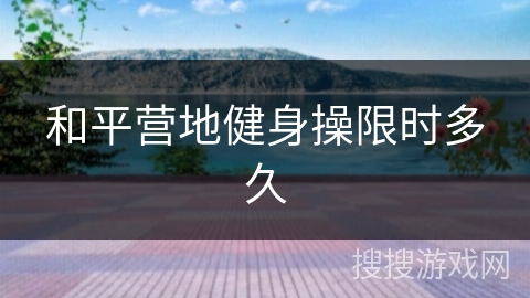 和平营地健身操限时多久
