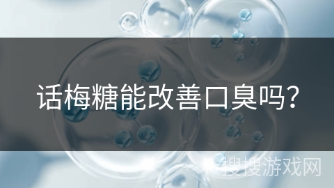 话梅糖能改善口臭吗？