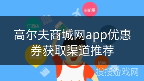 高尔夫商城网app优惠券获取渠道推荐