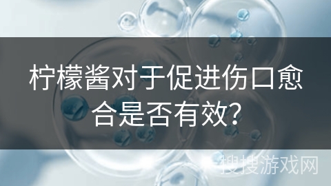 柠檬酱对于促进伤口愈合是否有效？