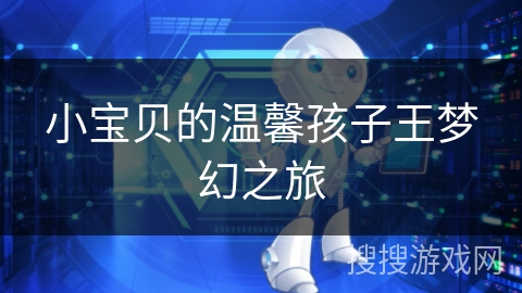 小宝贝的温馨孩子王梦幻之旅