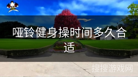 哑铃健身操时间多久合适