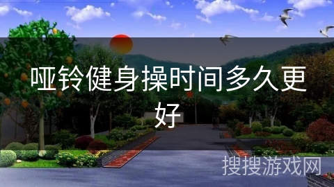 哑铃健身操时间多久更好